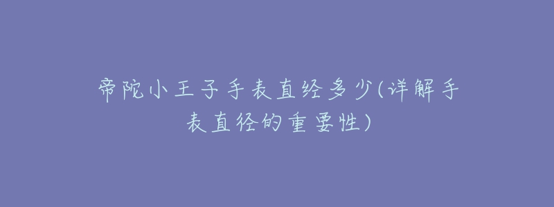 帝陀小王子手表直经多少(详解手表直径的重要性)