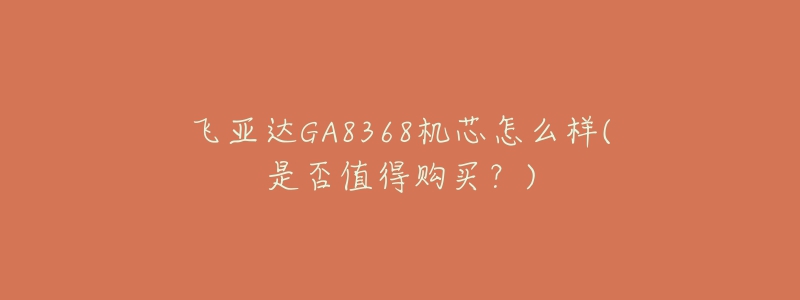 飞亚达GA8368机芯怎么样(是否值得购买？)