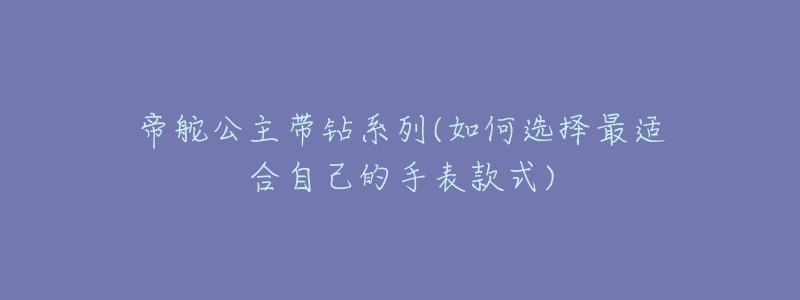 帝舵公主带钻系列(如何选择最适合自己的手表款式)