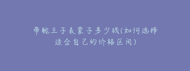 帝舵王子表蒙子多少钱(如何选择适合自己的价格区间)