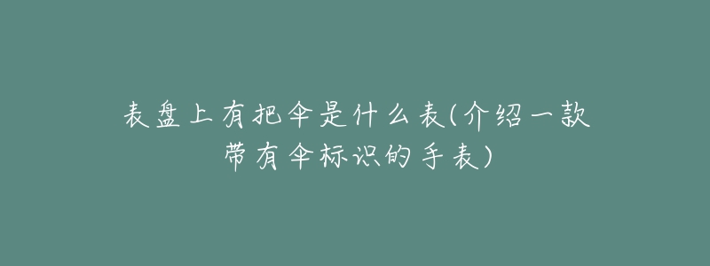 表盘上有把伞是什么表(介绍一款带有伞标识的手表)