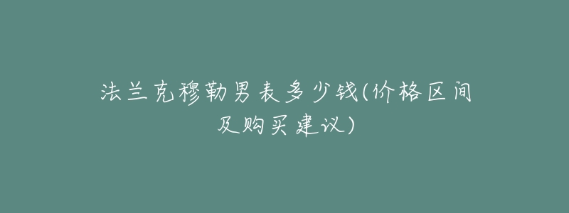 法兰克穆勒男表多少钱(价格区间及购买建议)