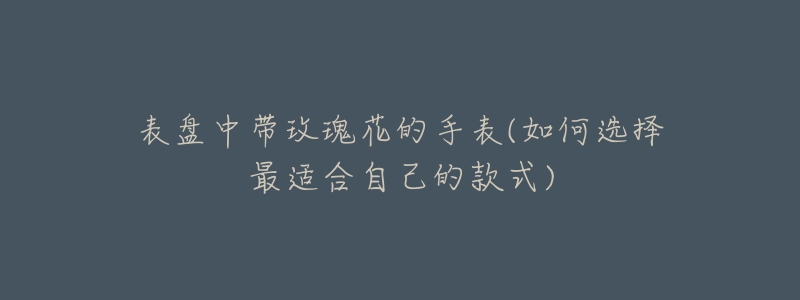 表盘中带玫瑰花的手表(如何选择最适合自己的款式)