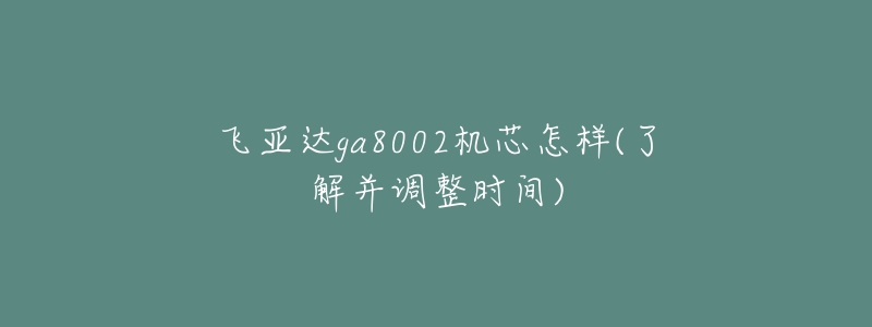 飞亚达ga8002机芯怎样(了解并调整时间)