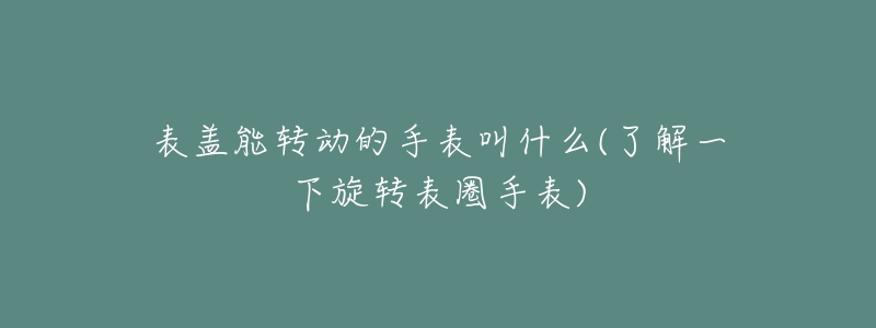 表盖能转动的手表叫什么(了解一下旋转表圈手表)