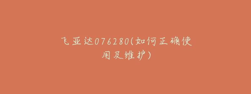 飞亚达076280(如何正确使用及维护)