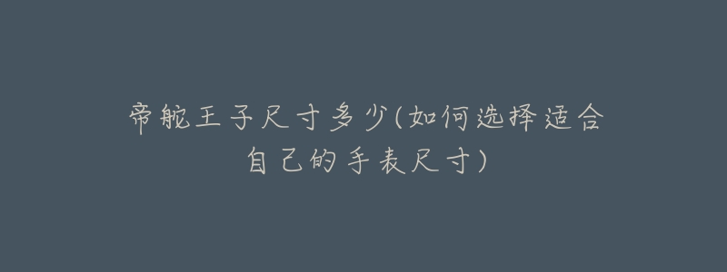 帝舵王子尺寸多少(如何选择适合自己的手表尺寸)