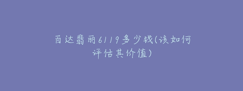 百达翡丽6119多少钱(该如何评估其价值)