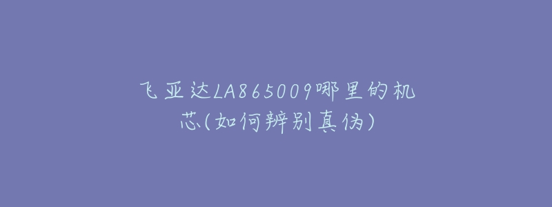 飞亚达LA865009哪里的机芯(如何辨别真伪)