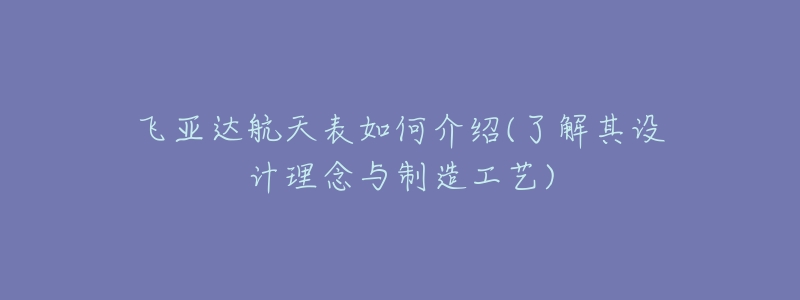 飞亚达航天表如何介绍(了解其设计理念与制造工艺)