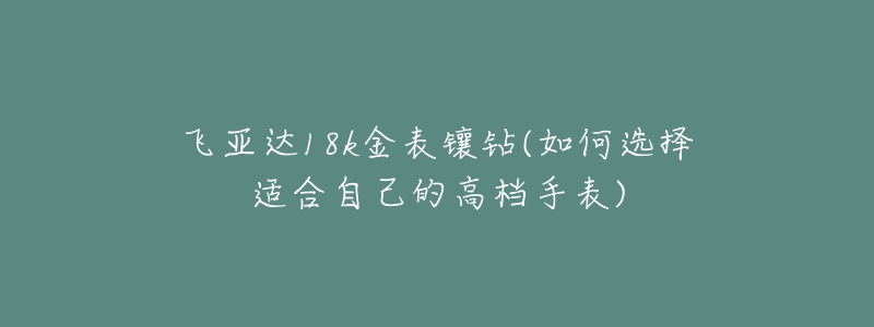 飞亚达18k金表镶钻(如何选择适合自己的高档手表)