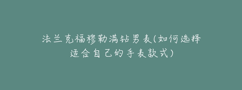 法兰克福穆勒满钻男表(如何选择适合自己的手表款式)