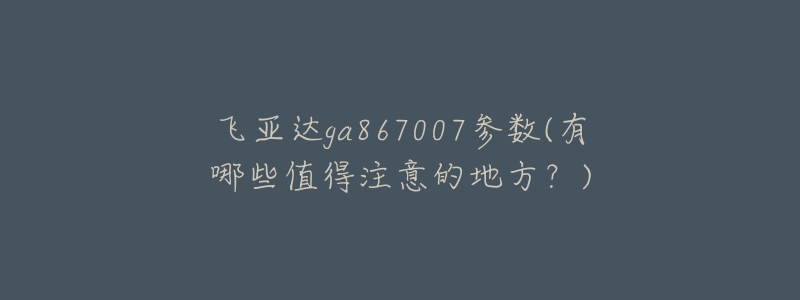 飞亚达ga867007参数(有哪些值得注意的地方？)