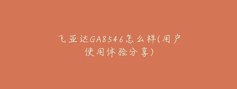 飞亚达GA8546怎么样(用户使用体验分享)