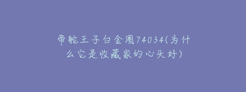 帝舵王子白金圈74034(为什么它是收藏家的心头好)