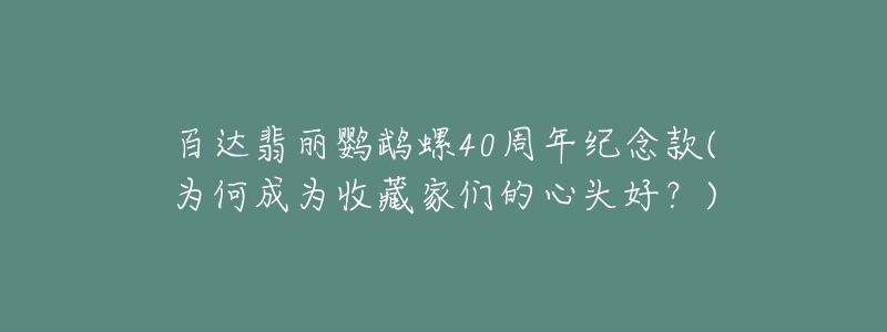 百达翡丽鹦鹉螺40周年纪念款(为何成为收藏家们的心头好？)