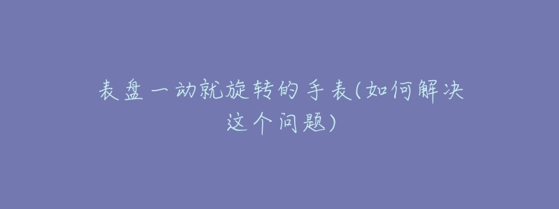 表盘一动就旋转的手表(如何解决这个问题)