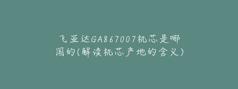 飞亚达GA867007机芯是哪国的(解读机芯产地的含义)