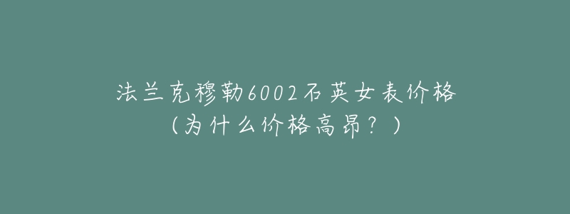 法兰克穆勒6002石英女表价格(为什么价格高昂？)