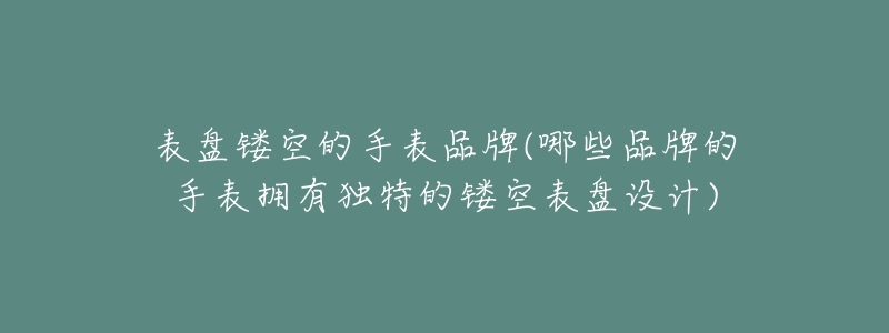 表盘镂空的手表品牌(哪些品牌的手表拥有独特的镂空表盘设计)