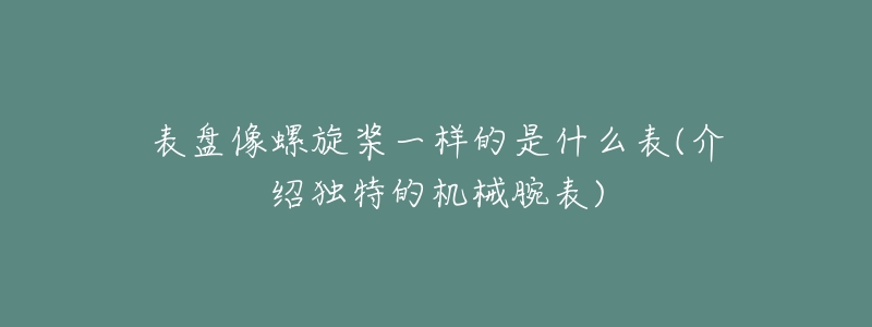 表盘像螺旋桨一样的是什么表(介绍独特的机械腕表)