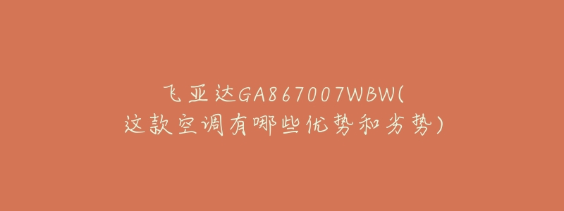 飞亚达GA867007WBW(这款空调有哪些优势和劣势)