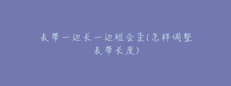 表带一边长一边短会歪(怎样调整表带长度)