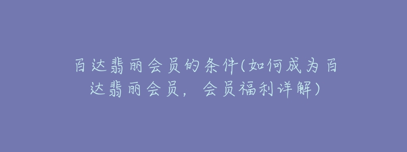 百达翡丽会员的条件(如何成为百达翡丽会员，会员福利详解)