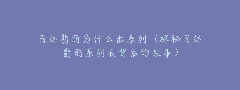 百达翡丽为什么出系列（探秘百达翡丽系列表背后的故事）