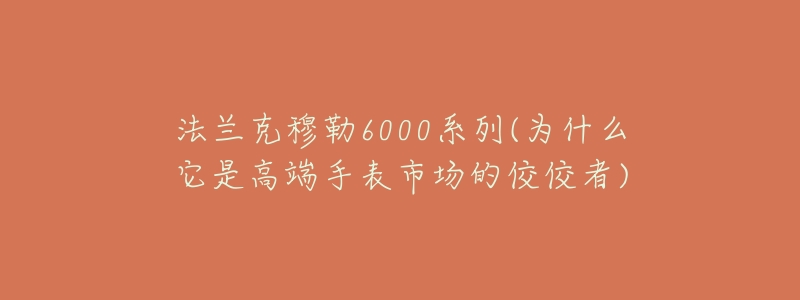 法兰克穆勒6000系列(为什么它是高端手表市场的佼佼者)