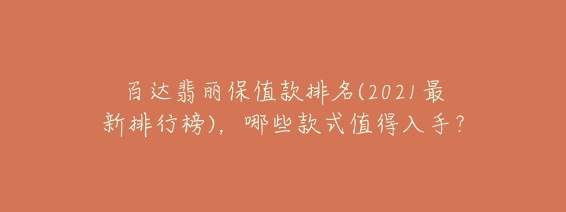 百达翡丽保值款排名(2021最新排行榜)，哪些款式值得入手？