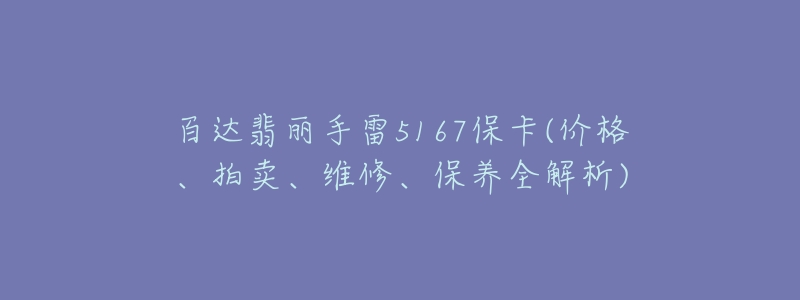 百达翡丽手雷5167保卡(价格、拍卖、维修、保养全解析)