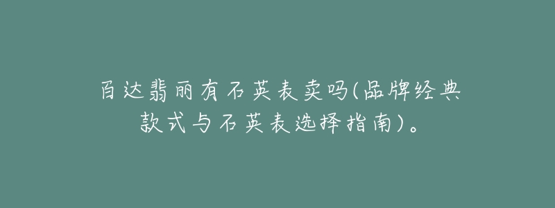 百达翡丽有石英表卖吗(品牌经典款式与石英表选择指南)。