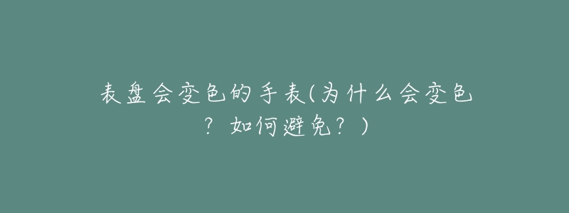 表盘会变色的手表(为什么会变色？如何避免？)