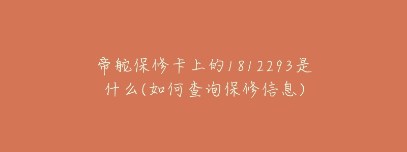 帝舵保修卡上的1812293是什么(如何查询保修信息)