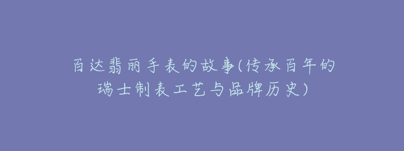 百达翡丽手表的故事(传承百年的瑞士制表工艺与品牌历史)