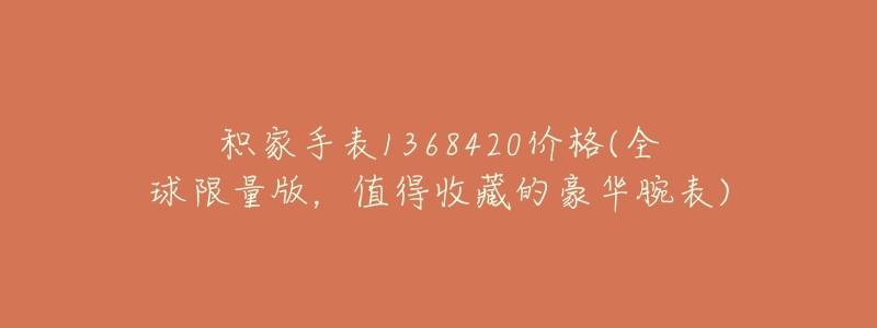 积家手表1368420价格(全球限量版，值得收藏的豪华腕表)