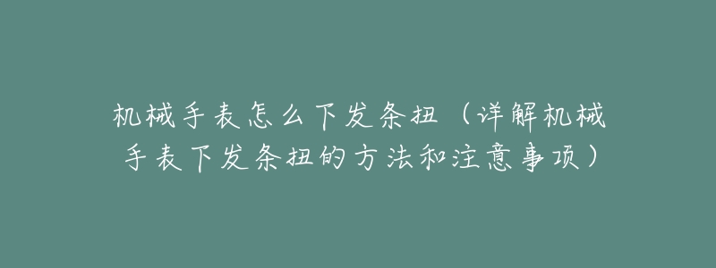 机械手表怎么下发条扭（详解机械手表下发条扭的方法和注意事项）