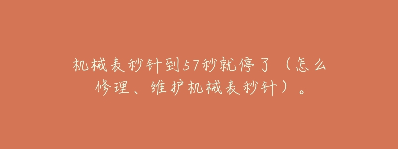 机械表秒针到57秒就停了（怎么修理、维护机械表秒针）。