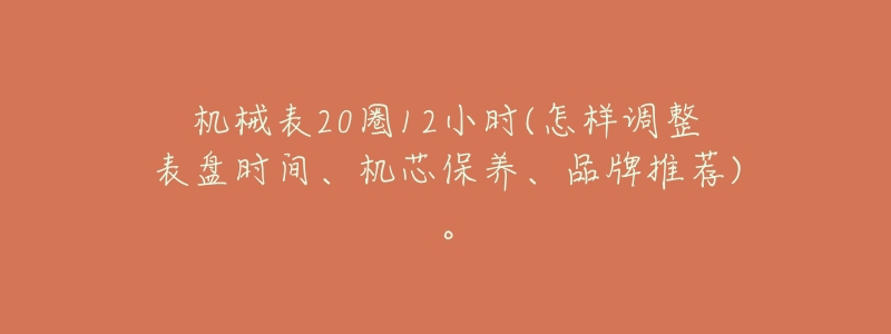 机械表20圈12小时(怎样调整表盘时间、机芯保养、品牌推荐)。