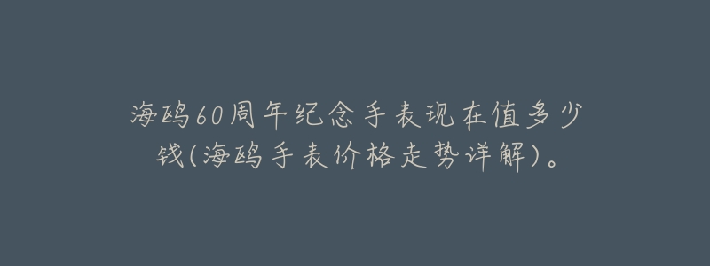 海鸥60周年纪念手表现在值多少钱(海鸥手表价格走势详解)。