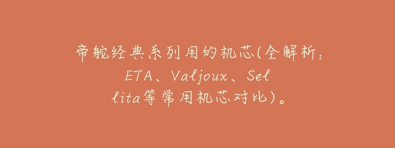 帝舵经典系列用的机芯(全解析：ETA、Valjoux、Sellita等常用机芯对比)。