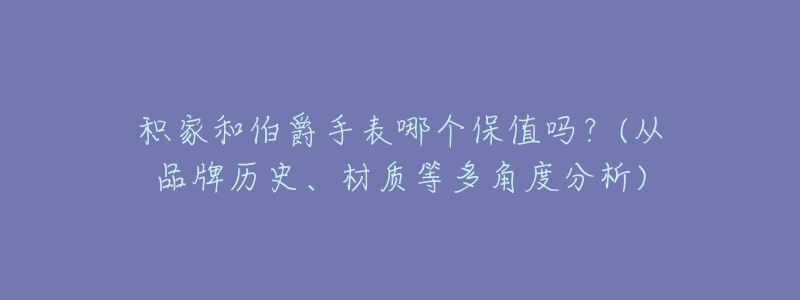 积家和伯爵手表哪个保值吗？(从品牌历史、材质等多角度分析)