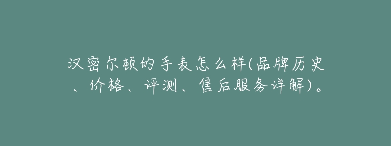 汉密尔顿的手表怎么样(品牌历史、价格、评测、售后服务详解)。