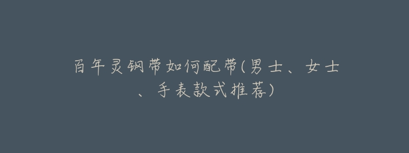 百年灵钢带如何配带(男士、女士、手表款式推荐)