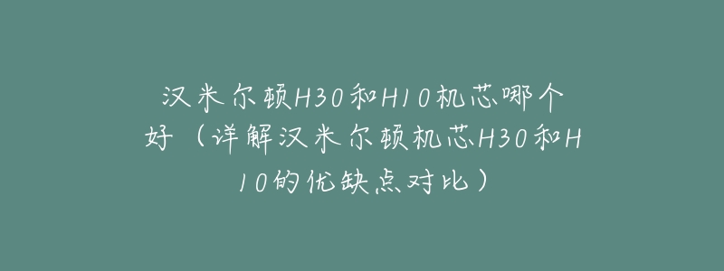 汉米尔顿H30和H10机芯哪个好（详解汉米尔顿机芯H30和H10的优缺点对比）