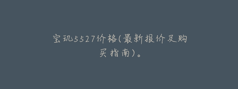 宝玑5527价格(最新报价及购买指南)。