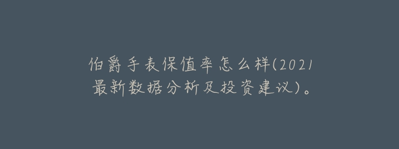 伯爵手表保值率怎么样(2021最新数据分析及投资建议)。