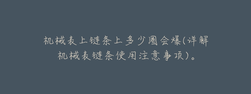 机械表上链条上多少圈会爆(详解机械表链条使用注意事项)。