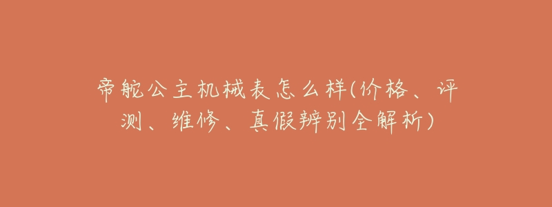 帝舵公主机械表怎么样(价格、评测、维修、真假辨别全解析)